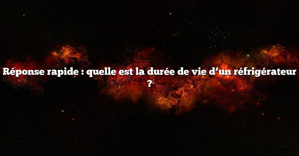 Réponse rapide : quelle est la durée de vie d’un réfrigérateur ?